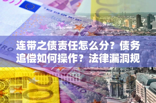 济南连带之债责任怎么分？债务追偿如何操作？法律漏洞规避指南