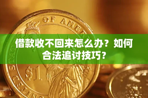 济南借款收不回来怎么办？如何合法追讨技巧？