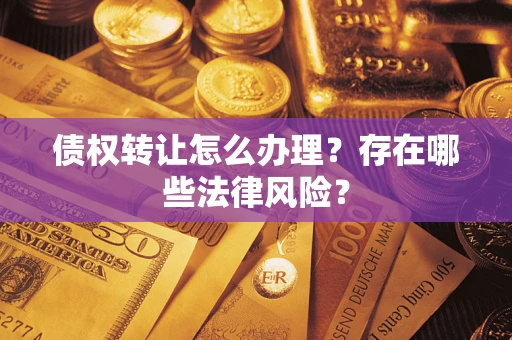 济南债权转让怎么办理？存在哪些法律风险？