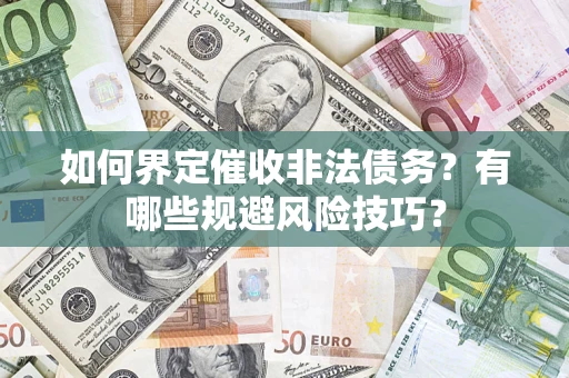 济南如何界定催收非法债务？有哪些规避风险技巧？