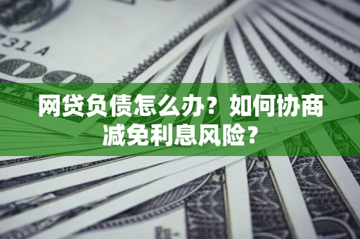 济南网贷负债怎么办？如何协商减免利息风险？