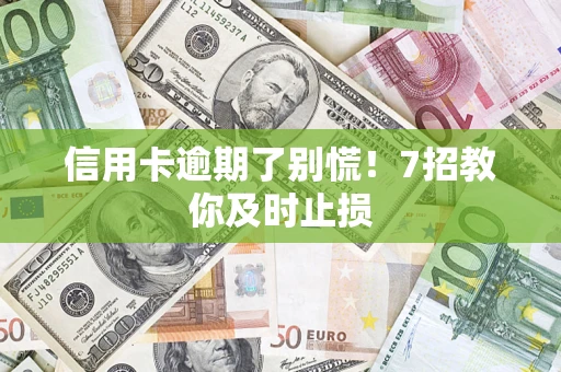 济南信用卡逾期了别慌！7招教你及时止损