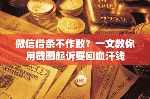 济南微信借条不作数？一文教你用截图起诉要回血汗钱
