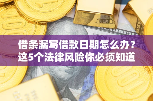 济南借条漏写借款日期怎么办？这5个法律风险你必须知道