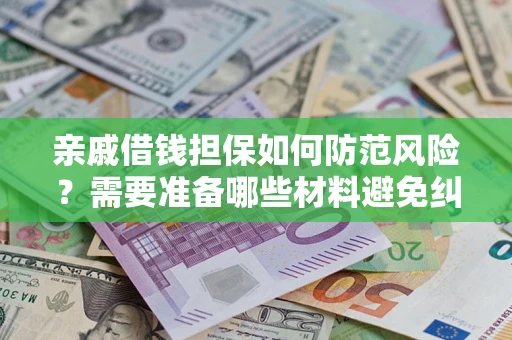 济南亲戚借钱担保如何防范风险？需要准备哪些材料避免纠纷？