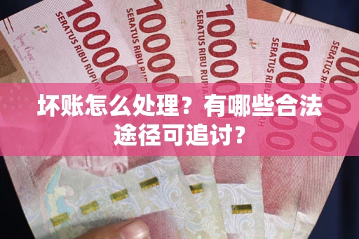 济南坏账怎么处理？有哪些合法途径可追讨？