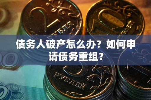 济南债务人破产怎么办？如何申请债务重组？