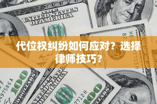济南代位权纠纷如何应对？选择律师技巧？