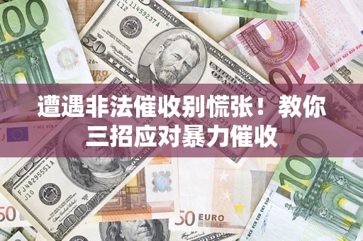 济南遭遇非法催收别慌张！教你三招应对暴力催收