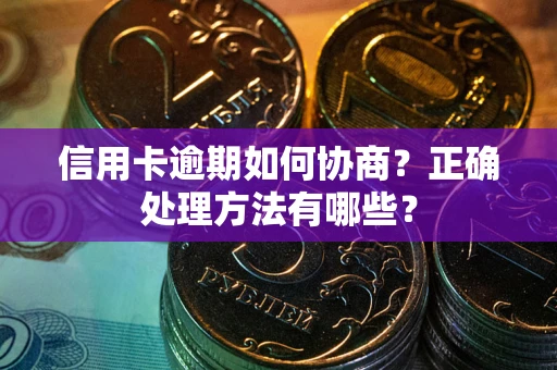 济南信用卡逾期如何协商？正确处理方法有哪些？