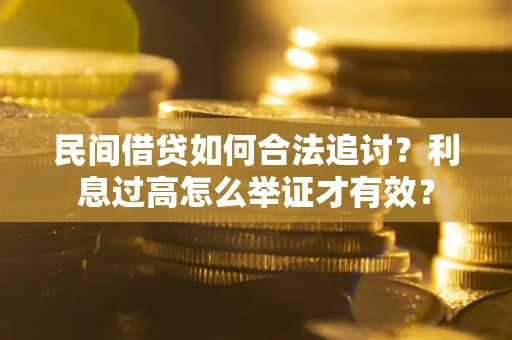 济南民间借贷如何合法追讨？利息过高怎么举证才有效？