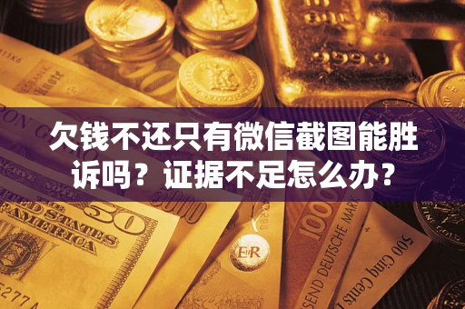 济南欠钱不还只有微信截图能胜诉吗？证据不足怎么办？