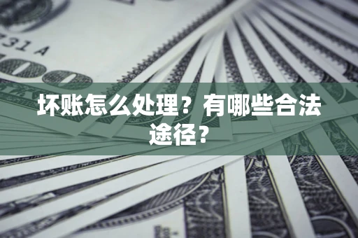 济南坏账怎么处理？有哪些合法途径？