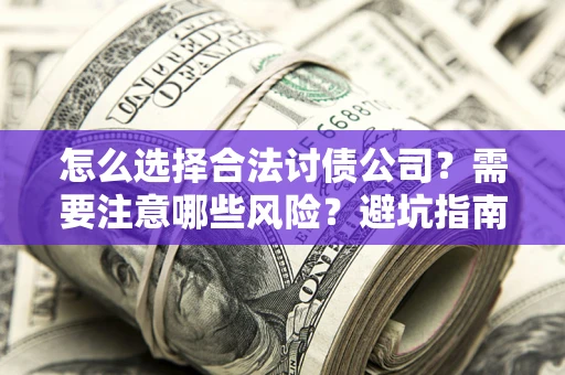 济南怎么选择合法讨债公司？需要注意哪些风险？避坑指南来了！