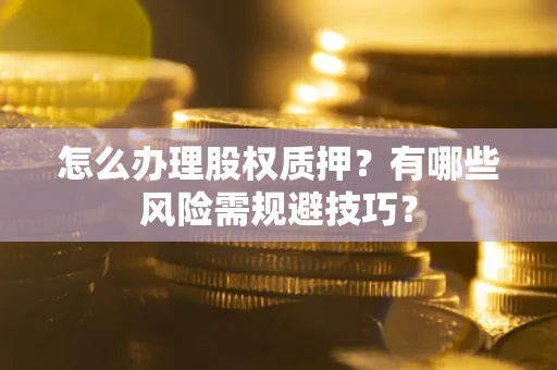济南怎么办理股权质押？有哪些风险需规避技巧？