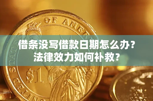 济南借条没写借款日期怎么办?法律效力如何补救? 济南借条没写借款日期怎么办?法律效力如何补救?