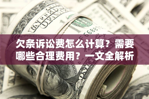 济南欠条诉讼费怎么计算？需要哪些合理费用？一文全解析
