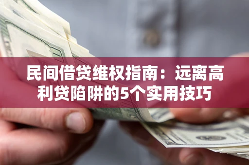 济南民间借贷维权指南：远离高利贷陷阱的5个实用技巧