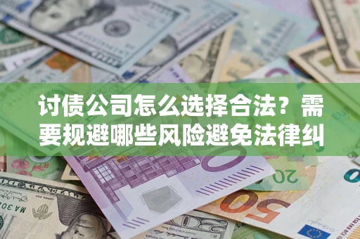 济南讨债公司怎么选择合法?需要规避哪些风险避免法律纠纷? 济南讨债公司怎么选择合法?需要规避哪些风险避免法律纠纷?