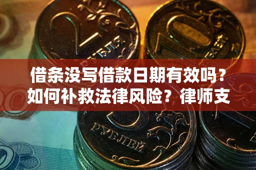 济南借条没写借款日期有效吗？如何补救法律风险？律师支招