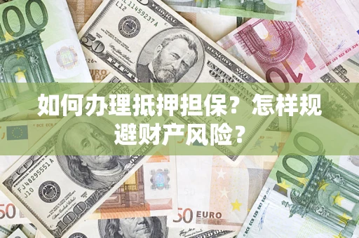 济南如何办理抵押担保？怎样规避财产风险？