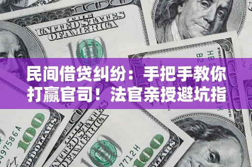 济南民间借贷纠纷：手把手教你打赢官司！法官亲授避坑指南