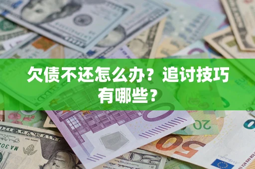 济南欠债不还怎么办？追讨技巧有哪些？