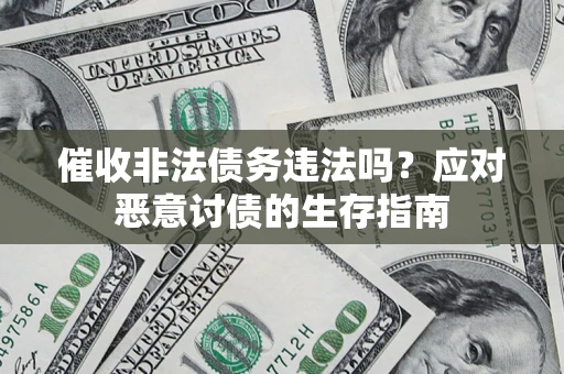 济南催收非法债务违法吗？应对恶意讨债的生存指南