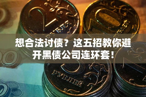 济南想合法讨债？这五招教你避开黑债公司连环套！