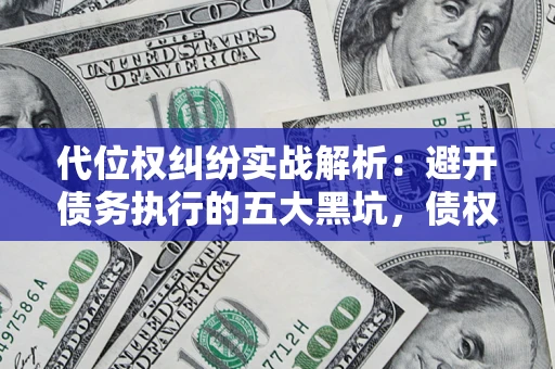 济南代位权纠纷实战解析：避开债务执行的五大黑坑，债权人必看指南