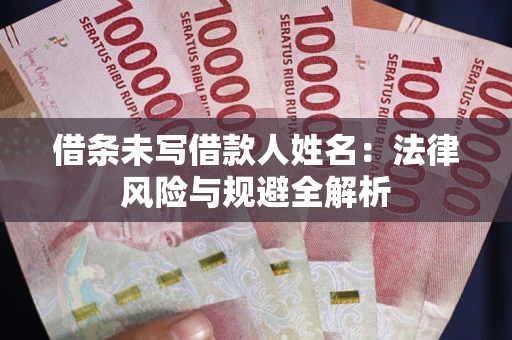济南借条未写借款人姓名：法律风险与规避全解析