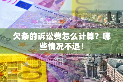 济南欠条的诉讼费怎么计算?哪些情况不退! 济南欠条的诉讼费怎么计算?哪些情况不退!