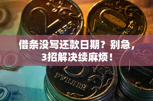 济南借条没写还款日期？别急，3招解决续麻烦！
