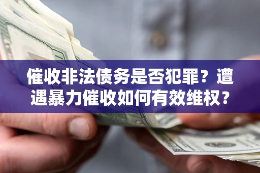 济南催收非法债务是否犯罪?遭遇暴力催收如何有效维权? 济南催收非法债务是否犯罪?遭遇暴力催收如何有效维权?