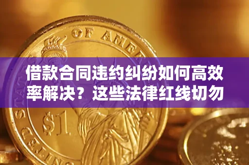 济南借款合同违约纠纷如何高效率解决？这些法律红线切勿触碰