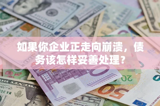 济南如果你企业正走向崩溃，债务该怎样妥善处理？