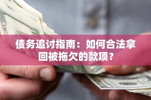 济南债务追讨指南：如何合法拿回被拖欠的款项？