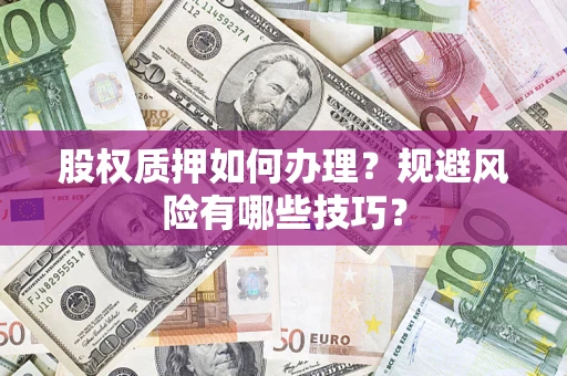 济南股权质押如何办理？规避风险有哪些技巧？