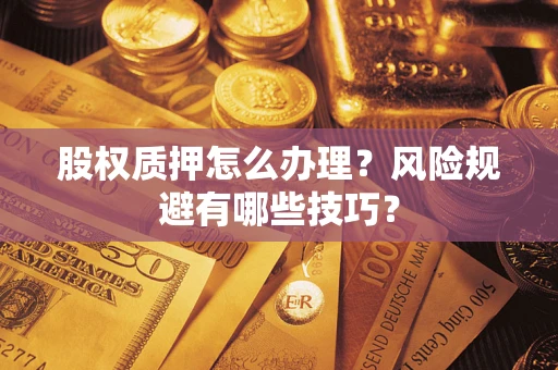 济南股权质押怎么办理？风险规避有哪些技巧？