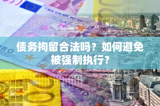 济南债务拘留合法吗？如何避免被强制执行？