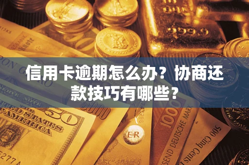 济南信用卡逾期怎么办？协商还款技巧有哪些？