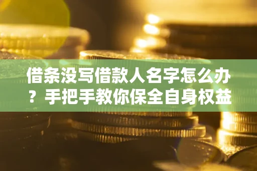 济南借条没写借款人名字怎么办？手把手教你保全自身权益