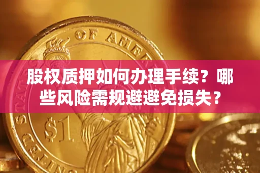 济南股权质押如何办理手续？哪些风险需规避避免损失？