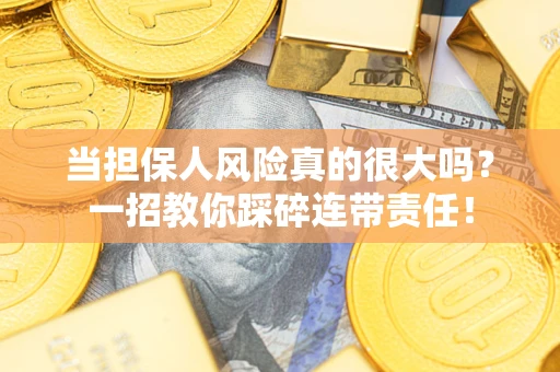 济南当担保人风险真的很大吗？一招教你踩碎连带责任！