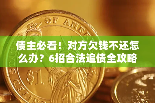 济南债主必看！对方欠钱不还怎么办？6招合法追债全攻略