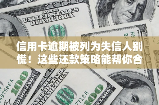 济南信用卡逾期被列为失信人别慌！这些还款策略能帮你合法止损