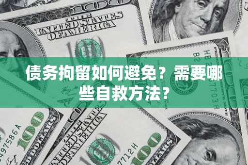 济南债务拘留如何避免？需要哪些自救方法？