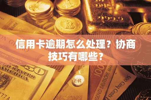 济南信用卡逾期怎么处理？协商技巧有哪些？