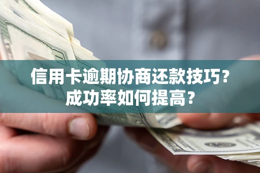 济南信用卡逾期协商还款技巧？成功率如何提高？