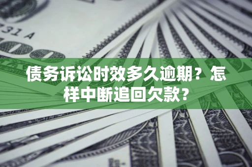 济南债务诉讼时效多久逾期？怎样中断追回欠款？